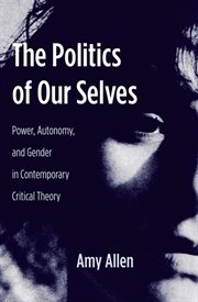 The Politics of Our Selves : Power, Autonomy, and Gender in Contemporary Critical Theory cover image