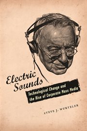 Electric sounds: technological change and the rise of corporate mass media cover image