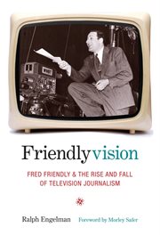 Friendlyvision: Fred Friendly and the rise and fall of television journalism cover image