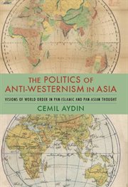 The politics of anti-Westernism in Asia : visions of world order in pan-Islamic and pan-Asian thought cover image