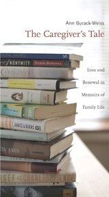 The caregiver's tale: loss and renewal in memoirs of family life cover image