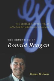 The education of Ronald Reagan: the General Electric years and the untold story of his conversion to conservatism cover image
