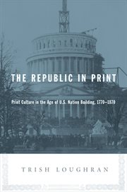 The republic in print: print culture in the age of U.S. nation building, 1770-1870 cover image