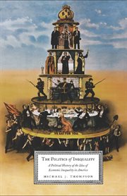 The politics of inequality: a political history of the idea of economic inequality in America cover image