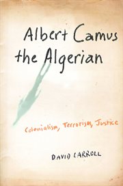 Albert Camus, the Algerian: colonialism, terrorism, justice cover image