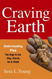 Craving earth: understanding pica : the urge to eat clay, starch, ice, and chalk cover image