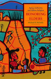 Honoring elders: aging, authority, and Ojibwe religion cover image