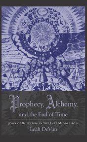 Prophecy, alchemy, and the end ot time : John of Rupescissa in the late Middle Ages cover image