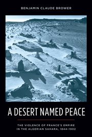 A desert named peace: the violence of France's empire in the Algerian Sahara, 1844-1902 cover image