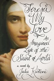 Teresa my love : an imagined life of the Saint of Avila : a novel cover image