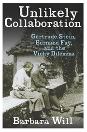 Unlikely collaboration : Gertrude Stein, Bernard Faèy, and the Vichy dilemma cover image