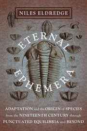 Eternal ephemera : adaptation and the Origin of species from the nineteenth century through punctuated equilibria and beyond cover image