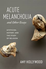 Acute melancholia and other essays: mysticism, history, and the study of religion cover image