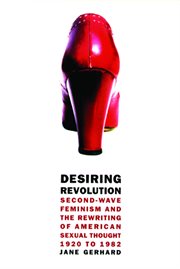 Desiring revolution: second-wave feminism and the rewriting of American sexual thought, 1920 to 1982 cover image