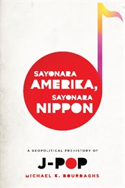 Sayonara Amerika, sayonara Nippon : a geopolitical prehistory of J-pop cover image