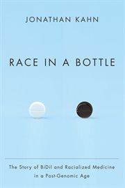 Race in a Bottle : the Story of BiDil and Racialized Medicine in a Post-Genomic Age cover image