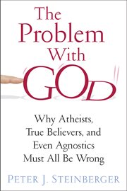 The problem with God: why atheists, true believers, and even agnostics must all be wrong cover image