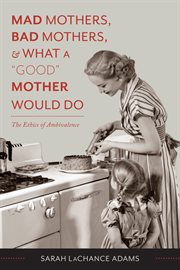 Mad Mothers, Bad Mothers, and What a ""Good"" Mother Would Do: the Ethics of Ambivalence cover image