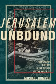 Jerusalem unbound: geography, history, and the future of the holy city cover image