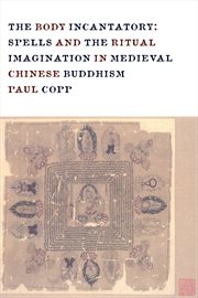 The body incantatory : spells and the ritual imagination in medieval Chinese Buddhism cover image