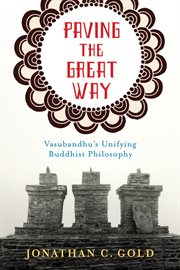 Paving the great way : Vasubandhu's unifying Buddhist philosophy cover image
