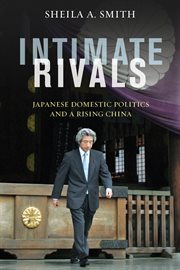 Intimate rivals: Japanese domestic politics and a rising China cover image