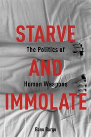 Starve and immolate: the politics of human weapons cover image