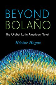 Beyond Bolaäno: the global Latin American Novel cover image
