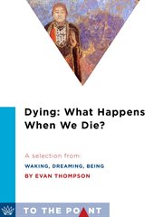 Dying: what happens when we die? : a selection from Waking, dreaming, being : self and consciousness in neuroscience, meditation and philosophy cover image