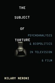 The Subject of Torture: Psychoanalysis and Biopolitics in Television and Film cover image
