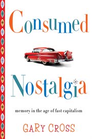 Consumed nostalgia : memory in the age of fast capitalism cover image