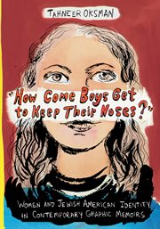 How come boys get to keep their noses?: women and Jewish American identity in contemporary graphic memoirs cover image