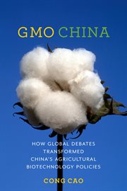 GMO China : how global debates transformed China's agricultural biotechnology policies cover image