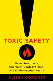 Toxic safety : flame retardants, chemical controversies, and environmental health cover image