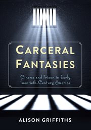 Carceral fantasies : cinema and prison in early twentieth-century America cover image
