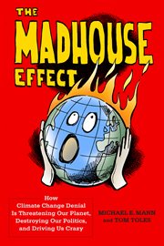 The madhouse effect : how climate change denial is threatening our planet, destroying our politics, and driving us crazy cover image