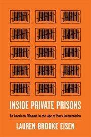 Inside private prisons : an American dilemma in the age of mass incarceration cover image