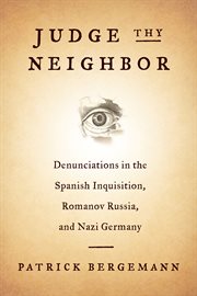Judge thy neighbor. Denunciations in the Spanish Inquisition, Romanov Russia, and Nazi Germany cover image