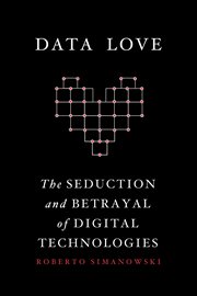 Data love: the seduction and betrayal of digital technologies cover image
