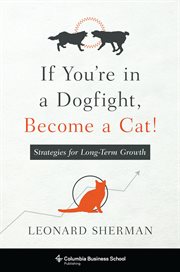 If you're in a dogfight, become a cat!: strategies for long-term growth cover image