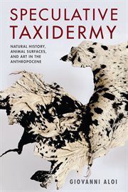 Speculative taxidermy : natural history, animal surfaces, and art in the anthropocene cover image