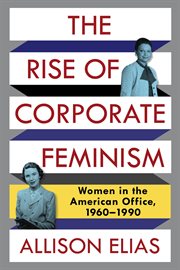 The rise of corporate feminism : women in the American office, 1960-1990 cover image