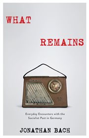What remains : everyday encounters with the socialist past in Germany cover image