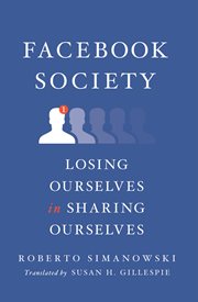 Facebook society : losing ourselves in sharing ourselves cover image
