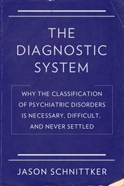The Diagnostic System : Why the Classification of Psychiatric Disorders Is Necessary, Difficult, and Never Settled cover image