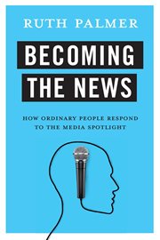 Becoming the news : how ordinary people respond to the media spotlight cover image