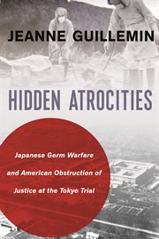Hidden atrocities : Japanese germ warfare and American obstruction of justice at the Tokyo Trial cover image