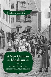 A new German idealism : Hegel, Žižek,and dialectical materialism cover image