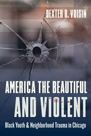 America the beautiful and violent : black youth and neighborhood trauma in Chicago cover image