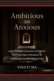 Ambitious and anxious. How Chinese College Students Succeed and Struggle in American Higher Education cover image